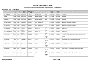 .01
APPLICATION FOR EMPLOYMENT
RECORD OF PERSONAL INFORMATION AND PAST EXPERIENCE
Previous Sea Experience
Vessel’s Name Flag GRT
Vessel
Type
Eng Type &
KW
Company Name Rank
Period:
From
Period:
To
Navigation Area
Don Frane Bulic Vallett 24533 Bulk carrier 7150KW Jadroplov d.o.o. cadet 29.09.2006 03.04.2007 World wide
Konavle Croati
a
40260 Bulk carrier 10000KW Atlantska Plovidba cadet 06.11.2008 28.01.2009 World wide
Sv. Nikola 1 Croati
a
25600 Bulk carrier 8580KW Atlantska Plovidba cadet 18.03.2009 07.07.2009 World wide
m/s City Of Rome Dougl
as UK
9950 Car carrier 4120KW M.O.L. Passat d.o.o. 3
rd
Officer
28.06.2010 03.10.2010 UK, English Channel and North Sea
m/s City Of Paris Dougl
as UK
9950 Car carrier 4120KW M.O.L. Passat d.o.o. 3
rd
Officer
22.12.2010 26.03.2011 UK, English Channel and North Sea
m/s Alfa Twilight Vallett
a
4109 General
cargo
2207KW Passat d.o.o. 2
nd
Officer
12.10.2011 16.12.2011 Mediterranean
m/s Southern Breeze Vallett
a
4109 General
cargo
2207KW Passat d.o.o. 2
nd
Officer
14.01.2012 24.01.2012 Mediterranean
m/s Expedition Liberia 6336 Passenger 10000KW V-Ship 2
nd
Officer/N
av.Off.
03.09.2012 11.12.2012 Arctic and Antarctica, Atlantic Ocean, Canary Islands, South
America
m/s Corinthian Vallett
a
4077 Passenger 5040KW V-Ship 2
nd
Officer/N
av.Off.
29.03.2013 05.09.2013 Mediterranean and UK, North and West Europe
m/s Expedition Liberia 6336 Passenger 10000KW V-Ship 2
nd
Officer/N
av.Off.
21.12.2013 07.04.2014 Antarctica, South America
m/s Expedition Liberia 6336 Passenger 10000KW V-Ship 2
nd
Officer/N
av.Off.
10.06.2014 18.10.2014 Whole Season of Arctic, Atlantic Ocean, Canary Islands
m/s Expedition Liberia 6336 Passenger 10000KW V-Ship 2
nd
Officer/N
av.Off.
20.02.2015 26.04.2015 Antarctica, Atlantic Ocean, West and South Africa
Application Form Page 3 of 4
 