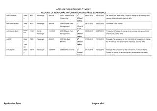 .01
APPLICATION FOR EMPLOYMENT
RECORD OF PERSONAL INFORMATION AND PAST EXPERIENCE
m/s Corinthian Vallett
a
4077 Passenger 5040KW GCCL (Grand Circle
Cruise Line)
2
nd
Officer/
Safety
06.07.2015 06.10.2015 UK, North Sea, Baltic Sea, Europe. In charge for all trainings and
general drills and safety, security drills.
m/s Saint Laurent Vallett
a
4077 Passenger 5040KW SSM (Clipper Fleet
Management)
2
nd
Officer/N
av.Off.
09.12.2015 26.02.2016 Caribbean, USA Florida
m/s Warrior Spirit Basset
erre
11457 Ro-Ro
Passenger
11474KW SSM (Clipper Fleet
Management)
2
nd
Officer/
Safety
03.05.2016 28.07.2016 Trinidad and Tobago. In charge for all trainings and general drills
and security, safety drills.
m/s M2 Georg
e
Town,
C.I.
7325 Passenger 3840KW SSM (Al Seer
Marine)
2
nd
Officer/
Safety
31.08.2016 15.10.2016 Passage Plan prepared by Me, from Tahiti to Singapore, in charge
for all trainings and general drills and safety, security drills.
m/s Delphin Nassa
u
16214 Passenger 13250KW SSM(Vishal Cruises) 2
nd
Officer/
Safety
27.11.2016 16.12.2016 Passage Plan prepared by Me, from Cesme, Turkey to Rijeka,
Croatia, in charge for all trainings and general drills and safety,
security drills.
Application Form Page 4 of 4
 