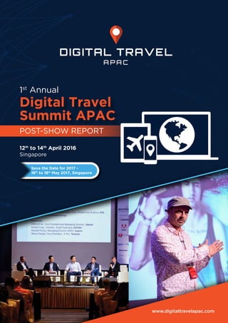 www.digitaltravelapac.com
1st
Annual
12th
to 14th
April 2016
Singapore
Save the Date for 2017 -
16th
to 18th
May 2017, Singapore
POST-SHOW REPORT
Digital Travel
Summit APAC
 