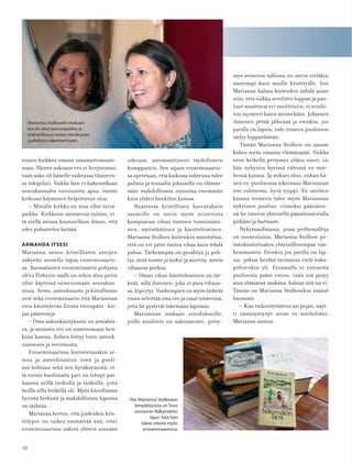 10
ennen kaikkea omana osaamattomuute-
naan. Hänen uskoaan ero ei horjuttanut,
vaan usko oli hänelle vaikeassa tilantees-
sa tukipilari. Vaikka hän ei hakenutkaan
seurakunnalta varsinaista apua, tuntui
kirkossa käyminen helpottavan oloa.
– Minulle kirkko on aina ollut turva-
paikka. Kirkkoon mennessä tuntuu, et-
tä siellä minua kuunnellaan ilman, että
edes puhuttelen ketään.
ARMAHDA ITSESI
Marianna sanoo kristillisten arvojen
näkyvän monella tapaa eroseminaaris-
sa. Suomalaisen eroseminaarin pohjana
oleva Fisherin malli on sekin alun perin
ollut käytössä nimenomaan seurakun-
nissa. Armo, anteeksianto ja kiitollisuus
ovat sekä eroseminaarin että Mariannan
eroa käsittelevän Erosta eteenpäin -kir-
jan pääteesejä.
– Oma uskonkäsitykseni on armahta-
va, ja minusta ero on nimenomaan hen-
kistä kasvua. Siihen liittyy toive anteek-
siannosta ja sovinnosta.
Eroseminaarissa korostetaankin ar-
moa ja anteeksiantoa itseä ja puoli-
soa kohtaan sekä sen hyväksymistä, et-
tä erosta huolimatta pari on tehnyt par-
haansa niillä tiedoilla ja taidoilla, joita
heillä sillä hetkellä oli. Myös kiitollisuus
hyvistä hetkistä ja mahdollisista lapsista
on tärkeää.
Marianna kertoo, että joidenkin kris-
tittyjen on vaikea ymmärtää sitä, ettei
eroseminaarissa uskota yhteen ainoaan
oikeaan, automaattisesti täydelliseen
kumppaniin. Sen sijaan eroseminaaris-
sa opetetaan, että kaikissa suhteissa tulee
pulmia ja toisaalta jokaisella on elämäs-
sään mahdollisuus onnistua enemmän
kuin yhden henkilön kanssa.
Haastavaa kristillisen kasvatuksen
saaneille on usein myös avioerosta
kumpuavan vihan tunteen tunnistami-
nen, myöntäminen ja käsitteleminen.
Marianna Stolbow kuitenkin muistuttaa,
että on eri juttu tuntea vihaa kuin tehdä
pahaa. Tärkeämpää on pysähtyä ja poh-
tia, mitä tuntee ja miksi ja miettiä, miten
vihaansa purkaa.
– Oman vihan käsitteleminen on tär-
keää, sillä ihminen, joka ei pura vihaan-
sa, kipeytyy. Vanhempien on myös tärkeää
ensin selvittää oma ero ja omat tunteensa,
jotta he pystyvät tukemaan lapsiaan.
Mariannan mukaan ortodokseille,
joille avioliitto on sakramentti, petty-
mys avioeron tullessa on usein vieläkin
suurempi kuin muille kristityille. Itse
Marianna haluaa kuitenkin nähdä asian
niin, että vaikka avioliitto loppuu ja puo-
lisot muuttavat eri osoitteisiin, ei aviolii-
ton mysteeri katoa minnekään. Jokainen
ihminen jättää jälkensä ja etenkin, jos
parilla on lapsia, side toiseen puolisoon
säilyy loppuelämän.
Tämän Marianna Stolbow on saanut
kokea myös omassa elämässään. Vaikka
eron hetkellä pettymys olikin suuri, on
hän nykyisin hyvissä väleissä ex-mie-
hensä kanssa. Ja miksei olisi, onhan hä-
nen ex-puolisonsa aikoinaan Mariannan
itse valitsema, hyvä tyyppi. Ex-miehen
kanssa toimeen tulee myös Mariannan
nykyinen puoliso: viimeksi pääsiäise-
nä he istuivat yhteisellä pääsiäisaterialla
pitkään ja hartaasti.
Nykymaailmassa, jossa perhemalleja
on monenlaisia, Marianna Stolbow pe-
räänkuuluttaakin yhteisöllisempää van-
hemmuutta. Etenkin jos parilla on lap-
sia, jatkuu heidän tarinansa vielä suku-
polvienkin yli. Eroamalla ei entisestä
puolisosta pääse eroon, vaan exä pysyy
aina elämässä mukana, haluaa sitä tai ei.
Tämän on Marianna Stolbowkin saanut
huomata:
– Kun esikoistyttäreni sai pojan, näyt-
ti vastasyntynyt aivan ex-mieheltäni,
Marianna nauraa.
Marianna Stolbowin mukaan
ero on aina kasvunpaikka ja
mahdollisuus oman minäkuvan
uudelleen rakentamiseen.
Yksi Marianna Stolbowin
lempikirjoista on Tove
Janssonin Näkymätön
lapsi.Siitä hän
lukee otteita myös
eroseminaareissa.
 