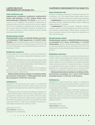 23
LAPPEENRANNAN
ORTODOKSINEN SEURAKUNTA
Vaalin toimittamisen aika
Lappeenrannan ortodoksisen seurakunnan seurakunnanval-
tuuston vaali toimitetaan 1.11.2015. Vaalissa valitaan seura-
kunnanvaltuustoon kaksitoista (12) jäsentä. Seurakunnanval-
tuusto on 27.5.2015 päättänyt, että seurakunta muodostaa kaksi (2)
vaalialuetta, jotka ovat läntinen vaalialue, johon kuuluvat Lappeen-
rannan, Lemin, Savitaipaleen ja Taipalsaaren kunnat, itäinen vaalialue,
johon kuuluvat Imatran, Ruokolahden, Rautjärven ja Parikkalan kun-
nat. Läntiseltä vaalialueelta valitaan kahdeksan (8) jäsentä, itäiseltä
vaalialueelta neljä (4) jäsentä.
Äänioikeutettujen luettelo
Äänioikeutettujen luettelo on nähtävillä kirkkoherranvirastos-
sa, Kristiinankatu 7, 53900 Lappeenranta, 14.–20.9.2015 välise-
nä aikana. Vaatimus äänioikeutettujen luettelon korjaamisesta on jä-
tettävä kirkkoherranvirastoon viimeistään tiistaina 22.9.2015 klo 16.00
mennessä. Vaalilautakunta vahvistaa äänioikeutettujen luettelon ko-
kouksessaan 22.9.2015.
Ehdokkaitten asettaminen
Kahdella Lappeenrannan ortodoksisen seurakunnan äänioikeutetul-
la jäsenellä on oikeus asettaa vaalialueellaan ehdokkaita seurakun-
nanvaltuustoon.
Esitys on tehtävä kirjallisesti ja kussakin esityksessä voidaan esittää
enintään niin monta ehdokasta kuin kyseiseltä vaalialueelta valitaan
valtuustoon jäseniä eli läntisellä vaalialueella enintään kahdeksan (8)
jäsentä, itäisellä vaalialueella neljä (4) jäsentä.
Asiakirjassa on oltava ehdokkaan täydellinen nimi, syntymäaika ja
kotikunta ja se on vähintään kahden (2) Lappeenrannan ortodoksisen
seurakunnan jäsenen allekirjoitettava.
Ehdokasasettelua koskevat asiakirjat on toimitettava kirkko-
herranvirastoon, Kristiinankatu 7, 53900 Lappeenranta, viimeis-
tään maanantaina 14.9.2015 klo 14 mennessä.
Vaalikelpoisuus
Vaalikelpoinen seurakunnanvaltuuston vaalissa on ortodoksisesta
kristillisestä vakaumuksesta tunnettu seurakunnan jäsen, joka ei ole
vajaavaltainen eikä Lappeenrannan seurakunnan päätoiminen työn-
tekijä.
Vaalilautakunta laatii seurakuntaan toimitettujen asiakirjojen pe-
rusteella ehdokasluettelon sekä ilmoituksen äänestysajoista ja ää-
nestyspaikoista, vaalitavasta sekä siitä, milloin vaalin tulos julkais-
taan. Tässä edellä mainitut asiat sisältävä ilmoitus asetetaan nähtä-
väksi kirkkoherranvirastossa seurakunnan ilmoitustaululle viimeistään
maanantaina 28.9.2015. Lisäksi ilmoitus julkaistaan seurakunnan il-
moituslehden Ortodoksiviestin numerossa 7/2015.
Lappeenranta 27.5.2015
Timo Tynkkynen, kirkkoherra
vaalilautakunnan puheenjohtaja
TAMPEREEN ORTODOKSINEN SEURAKUNTA
Vaalin toimittamisen aika
Tampereen ortodoksisen seurakunnan seurakunnanvaltuuston vaa-
li toimitetaan 1.-8.11.2015 välisenä aikana. Vaalissa valitaan valtuus-
toon viisitoista (15) jäsentä. Seurakunta muodostaa kaksi vaalialuetta.
I vaalialueeseen kuuluvat Akaa, Kangasala, Lempäälä, Nokia, Pirk-
kala, Pälkäne, Tampere, Valkeakoski, Vesilahti ja Ylöjärvi. Vaalialueelta
valitaan yksitoista (11) edustajaa.
II vaalialueeseen kuuluvat Honkajoki, Hämeenkyrö, Ikaalinen,
Juupajoki, Jämijärvi, Jämsä, Kankaanpää, Karvia, Kihniö, Kuhmoinen,
Luvia, Merikarvia, Mänttä-Vilppula, Nakkila, Parkano, Pomarkku, Pori,
Ruovesi, Sastamala, Siikainen, Orivesi, Ulvila ja Virrat. Vaalialueelta va-
litaan neljä (4) edustajaa.
Äänioikeutettujen luettelo
Äänioikeutettujen luettelo on nähtävillä kirkkoherranvirastos-
sa, Suvantokatu 10 A 2. kerros, 33100 Tampere, 17.–23.9.2015
välisenä aikana. Vaatimus äänioikeutettujen luettelon korjaamises-
ta on jätettävä kirkkoherranvirastoon viimeistään 25.9.2015 klo 13.00.
Vaalilautakunta vahvistaa äänioikeutettujen luettelon kokouksessaan
29.9.2015.
Ehdokkaiden asettaminen
Kahdella Tampereen ortodoksisen seurakunnan äänioikeutetulla jä-
senellä on oikeus asettaa vaalialueellaan ehdokkaita seurakunnanval-
tuustoon. Esitys on tehtävä kirjallisesti ja kussakin esityksessä voidaan
esittää enintään niin monta ehdokasta kuin kyseiseltä vaalialueelta
valitaan valtuuskoon jäseniä eli I vaalialueelta yksitoista (11) jäsentä
ja II vaalialueelta neljä (4) jäsentä. Asiakirjassa on oltava ehdokkaan
täydellinen nimi, syntymäaika ja kotikunta ja se on vähintään kahden
(2) Tampereen ortodoksisen seurakunnan jäsenen allekirjoitettava.
Ehdokasasettelua koskevat asiakirjat on toimitettava kirkko-
herranvirastoon, Suvantokatu 10 A, 2. kerros, 33100 Tampere,
viimeistään torstaina 17.9.2015 klo 13.00 mennessä.
Vaalikelpoisuus
Vaalikelpoinen seurakunnanvaltuuston vaalissa on ortodoksisesta
kristillisestä vakaumuksesta tunnettu äänioikeutettu seurakunnan jä-
sen, joka ei ole vajaavaltainen eikä Tampereen ortodoksisen seura-
kunnan päätoiminen työntekijä.
Vaalilautakunta laatii seurakuntaan toimitettujen asiakirjojen pe-
rusteella ehdokasluettelon sekä ilmoituksen äänestysajoista ja äänes-
tyspaikoista, vaalitavasta sekä siitä, milloin vaalin tulos julkistetaan.
Tässä edellä mainitut asiat sisältävä ilmoitus asetetaan nähtäväksi
kirkkoherranvirastossa seurakunnan ilmoitustaululle viimeistään kes-
kiviikkona 30.9.2015.
Tampereella 20.5.2015
Aleksej Sjöberg, kirkkoherra
vaalilautakunnan puheenjohtaja
 