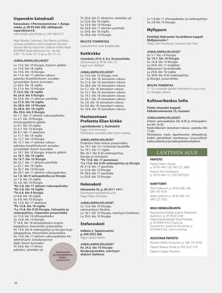 363636
o
Uspenskin katedraali
Kanavakatu 1/Pormestarinrinne 1, Kataja-
nokka, p. 09 85 646 200, sähköposti:
uspenski@ort.fi.
isännöitsijä Juha Roisko, p. 040 580 6371
Papit Markku Salminen, Teo Merras ja Mikko
Leistola, ylidiakoni Juha Lampinen, kanttori
Varvara Merras-Häyrynen, diakoni Heikki Kaski
AVOINNA kesä-elokuussa ma - pe klo
9.30 - 19, la klo 10–15 ja su klo 12–15.
JUMALANPALVELUKSET
La 13.6. klo 10 liturgia, kriparin päätös
La 13.6. klo 18 vigilia
Su 14.6. klo 10 liturgia
Ke 17.6. klo 17 yleinen rukous-
palvelus Kozelshtshanin Jumalan-
synnyttäjän ikonin kunniaksi
La 20.6. klo 18 vigilia
Su 21.6. klo 10 liturgia
Ti 23.6. klo 18 vigilia
Ke 24.6. klo 9 liturgia
Ke 24.6. klo 17 yleinen panihida
La 27.6. klo 18 vigilia
Su 28.6. klo 10 liturgia
Su 28.6. klo 18 vigilia
Ma 29.6. klo 9 liturgia
Ke 1.7. klo 17 yleinen rukouspalvelus
La 4.7. klo 10 liturgia,
kristinoppileirin päätös
La 4.7. klo 18 vigilia
Su 5.7. klo 10 liturgia
Ke 8.7. klo 17 akatistos
La 11.7. klo 18 vigilia
Su 12.7. klo 10 liturgia
Ke 15.7. klo 17 yleinen rukous-
palvelus Kozelshtshanin Jumalan-
synnyttäjän ikonin kunniaksi
La 18.7. klo 10 liturgia, kriparin päätös
La 18.7. klo 18 vigilia
Su 19.7. klo 10 liturgia
Ke 22.7. klo 17 yleinen panihida
La 25.7. klo 18 vigilia
Su 26.7. klo 10 liturgia
Ke 29.7. klo 17 yleinen rukouspalvelus
La 1.8. klo 9 aamupalvelus ja liturgia
La 1.8. klo 18 vigilia
Su 2.8. klo 10 liturgia
*Ke 5.8. klo 17 yleinen rukouspalvelus
*Ke 5.8. klo 18 vigilia
*To 6.8. klo 9 liturgia
La 8.8. klo 18 vigilia
Su 9.8. klo 10 liturgia
Ke 12.8. klo 17 akatistos
*Pe 14.8. klo 18 vigilia
*La 15.8. klo 9:30 liturgia, ristisaatto ja
vedenpyhitys, Uspenskin praasniekka
La 15.8. klo 18 ehtoopalvelus
Su 16.8. klo 10 liturgia
Ti 18.8. klo 18 ehtoopalvelus krypta-
kappelissa, Hotovitskin praasniekka
Ke 19.8. klo 8 vedenpyhitys ja liturgia kryp-
takappelissa, Hotovitskin praasniekka
Ke 19.8. klo 17 yleinen rukouspalvelus Ko-
zelshtshanin Jumalansynnyt-
täjän ikonin kunniaksi
To 20.8. klo 17 ehtoo-
palvelus, taiteiden yö
36
To 20.8. klo 21 akatistos, taiteiden yö
La 22.8. klo 18 vigilia
Su 23.8. klo 10 liturgia
Ke 26.8. klo 17 yleinen panihida
La 29.8. klo 18 vigilia
Su 30.8. klo 10 liturgia
MUUTA TOIMINTAA
Lastenkerhot ovat kesätauolla.
Kotikirkko
Liisankatu 29 A, 4. krs, Kruununhaka
Vahtimestari p. 09 85 646 215
Pappi Lars Ahlbäck
JUMALANPALVELUKSET
La 13.6. klo 10 liturgia, rom
Su 14.6. klo 18 Jeesuksen rukous
Su 21.6. klo 18 Jeesuksen rukous
Su 28.6. klo 18 Jeesuksen rukous
Su 5.7. klo 18 Jeesuksen rukous
Su 12.7. klo 18 Jeesuksen rukous
Su 19.7. klo 18 Jeesuksen rukous
Su 26.7. klo 18 Jeesuksen rukous
Su 2.8. klo 18 Jeesuksen rukous
Su 9.8. klo 18 Jeesuksen rukous
Su 16.8. klo 18 Jeesuksen rukous
Hautausmaan
Profeetta Elian kirkko
Lapinlahdentie 2, Ruoholahti
Pappi Juha Hirvonen.
Palvelukset suomeksi ellei toisin mainita.
JUMALANPALVELUKSET
Profeetta Elian kirkon praasniekka
Su 19.7. klo 14–16 litaniat haudoilla
Su 19.7. klo 17 vigilia
Ma 20.7. klo 9.30 vedenpyhitys,
liturgia ja ristisaatto
*Pe 14.8. klo 17 parastaasi
*La 15.8. klo 9:30 vedenpyhitys ja liturgia
Pe 21.8. klo 17 panihida
La 22.8. klo 10 liturgia
Pe 28.8. klo 17 panihida
La 29.8. klo 10 liturgia
Helenakoti
Hämeentie 55, p. 09 2511 1411
Palvelukset kaksikielisiä su/sl.
Pappi Viktor Porokara
JUMALANPALVELUKSET
La 13.6. klo 10 liturgia,
naismarttyyri Akulina
La 18.7. klo 10 liturgia, marttyyri Emilianos
La 29.8. klo 10 liturgia
Stefanoskoti
Hallatie 2, Tapaninvainio
p. 040 5922 066
Pappi Juhani Härkin
JUMALANPALVELUKSET
Ke 24.6. klo 10 liturgia
Kesäpraasniekka, marttyyri-
diakoni Stefanos
Ajantasaiset
jumalanpalvelus-
tiedot :
www.hos.fi
La 1.8 klo 17 ehtoopalvelus ja vedenpyhitys
Su 2.8 klo 10 liturgia
Myllypuro
Pyhittäjä Aleksanteri Syväriläisen kappeli
Myllypurontie 1
Pappi Jyrki Penttonen, kanttori Satu Vola
JUMALANPALVELUKSET
Su 5.7. klo 10 liturgia
Su 19.7. klo 10 liturgia
Su 16.8. klo 10 liturgia
La 29.8. klo 17 moleben
Aleksanteri Syväriläiselle
La 29.8. klo 18 vigilia
Su 30.8. klo 9:30 vedenpyhitys
ja liturgia, praasniekka
MUUTA TOIMINTAA
3 - 10 -vuotiaille lapsille kirkkokerho sunnuntai-
sin liturgian aikana.
Kulttuurikeskus Sofia
Pyhän viisauden kappeli,
Kallvikinniementie 35, Vuosaari
JUMALANPALVELUKSET
Arkisin aamupalvelus klo 8.30 ja ehtoopalve-
lus klo 16.30.
Keskiviikkoisin Jeesuksen rukous –palvelus klo
17.00.
Palveluksia myös tapahtumien yhteydessä.
Kaikki palvelukset osoitteessa: www.sofia.fi/
kulttuurikeskus/jumalanpalvelusohjelma
LÄNTINEN ALUE
PAPISTO
Pastori Kalevi Kasala
p. 09 85 646 128, 040 525 2868
Pastori Petri Korhonen,
p. 09 85 646 127, 050 409 6267
KANTTORIT
Petri Hakonen, p. 09 85 646 146,
040 767 4335
Matti Jyrkinen p. 09 85 646 147,
040 525 0782
MUU HENKILÖKUNTA
Kasvatustyöntekijä Joakim Pietarinen
(kanttori), p. 09 8564 6148
Diakoniatyöntekijät Taisia Pohjola,
p. 09 8564 6163, Espoo ja
Kauniainen; Sarianne Karulinna, p.
09 8564 6165, Länsi-Uusimaa
AVUSTAVA PAPISTO
Rovasti Heikki Huttunen, p. 040 741 8792
Pastori Markus Kinkki p. 050 5637 579
Diakoni Seppo Pesonen
OV0415_G.indd 36 2.6.2015 13:28:14
 