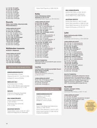 4040
Juhliin liittyvät
palvelukset
on merkitty
tummennettuina.
Suuret juhlat
merkitty tähti-
symbolilla*.
La 1.8. klo 18 vigilia
Su 2.8. klo 10 liturgia
La 8.8. klo 18 vigilia
Su 9.8. klo 10 liturgia
La 15.8. klo 18 vigilia
Su 16.8. klo 10 liturgia
La 29.8. klo 18 vigilia
Su 30.8. klo 10 liturgia
Kouvola
Pyhän ristin kirkko, Sakaristonmäki,
Kirkonmäenkatu 2
JUMALANPALVELUKSET
La 27.6. klo 18 vigilia
Su 28.6. klo 10 liturgia-
La 4.7. klo 18 vigilia, su/sl
Su 5.7. klo 10 liturgia, su/sl
La 18.7. klo 18 vigilia
Su 19.7. klo 10 kristinoppi-
koulun päätösliturgia
*Ke 5.8. klo 18 vigilia
*To 6.8. klo 10 liturgia
La 22.8. klo 18 vigilia
Su 23.8. klo 10 liturgia
Myllykosken tsasouna
Koulutie 4, Mylykoski
JUMALANPALVELUKSET
La 13.6. klo 18 vigilia
Su 14.6. klo 10 liturgia
La 25.7. klo 18 vigilia
Su 26.7. klo 10 liturgia
*Pe 14.8. klo 18 vigilia
*La 15.8. klo 10 liturgia
KOTKAN SEURAKUNTA
KIRKKOHERRANVIRASTO
Kymenlaaksonkatu 2, Kotka
Avoinna ti-to klo 10 - 13, p. 05 212 490,
kotka@ort.fi, www.ort.fi/kotka
NIKOLAOS-SALI
Kymenlaaksonkatu 2, Kotka,
p. 05 212 482. Nikolaos-salia vuokrataan
erilaisiin tilaisuuksiin, p. 05 212 490
PAPISTO
Kirkkoherra Alexander Hautamäki,
p. 05 213 157, 0500 480 269
MUU HENKILÖKUNTA
Kanttori Katarine Lehtomäki,
p. 050 359 4823
Vahtimestari Vesa Lehtomäki,
p. 05 212 490
AVUSTAVA PAPISTO
Rovasti Veikko Lisitsin, p. 050 597 7349 /
veikko.lisitsin@gmail.com (eläkkeellä)
MUU HENKILÖKUNTA
Kanttori Petri Huttu, p. 0206 100 453
Seurakuntakeskuksen vahtimestari
Kimmo Mäenrinne, p. 0206 100 456
AVUSTAVA PAPISTO
Rovasti Olavi Merras, p. 040 510 4664
Pastori Matti Lipitsäinen, p. 0400 625 446
Pastori Martti Hänninen, p. 050 365 8754
Diakoni Aki Korpela, p. 019 422 101
Lahti
Pyhän kolminaisuuden kirkko,
Harjukatu 5
Isännöitsijä Juha Romanov, p. 050 3289 000
JUMALANPALVELUKSET
Ma 15.6. klo 12 rukouspalvelus
Ma 22.6. klo 12 rukouspalvelus
Ti 23.6. klo 18 vigilia
Ke 24.6. klo 10 liturgia
Ma 29.6. klo 10 liturgia, sl
La 4.7. klo 10 liturgia
Ma 6.7. klo 12 rukouspalvelus
Ma 13.7. klo 12 rukouspalvelus
Su 19.7. klo 10 liturgia, kristin-
oppikoulun päätösliturgia
Ma 20.7. klo 12 rukouspalvelus
Ma 27.7. klo 12 rukouspalvelus
Su 2.8. klo 10 liturgia
*Ke 5.8. klo 18 vigilia
*To 6.8. klo 10 liturgia
Su 9.8. klo 10 liturgia, radiointi
*Pe 14.8. klo 18 vigilia
*La 15.8. klo 10 liturgia
Su 16.8. klo 10 liturgia, sl
Su 30.8. klo 10 liturgia
MUUTA TOIMINTAA
Kaksikielinen lastenkerho kokoontuu kerran
kuukaudessa klo 9.40 kaksikielisten jumalan-
palvelusten (sl/su) yhteydessä. Kerhon jälkeen
lapset osallistuvat liturgian loppuosaan. Li-
sätietoja Anastasia Lappalainen, p. 040 867
5887, anastasia.lappalainen@gmail.com.
Hyvinkää
Karjalan valistajien kirkko,
Tsasounakuja 1
Isännöitsijä Mika Peltola, p. 0440 774 383
JUMALANPALVELUKSET
La 13.6. klo 18 vigilia
Su 14.6. klo 9 liturgia, Karjalaisten kesäjuh-
lat, HUOM poikkeuksellinen aika!
Su 28.6. klo 10 liturgia
La 11.7. klo 10 liturgia
Su 26.7. klo 10 liturgia
Pe 31.7. klo 18 vigilia
La 1.8. klo 10 liturgia
Su 16.8. klo 10 liturgia
Pastori Pavel Pugovkin, p. 0206 100 295
Kotka
Pyhän Nikolaoksen kirkko
Isopuisto, p. 05 212 767
Isännöitsijä Valery Kayava, p. 044 546 0252
JUMALANPALVELUKSET
La 27.6. klo 18 vigilia
Su 28.6. klo 10 liturgia
Ke 1.7. klo 13 rukouspalvelus, sl
La 11.7. klo 18 vigiLia, su/sl
Su 12.7. klo 10 liturgia, su/sl
La 18.7. klo 18 vigilia
Su 19.7. klo 10 liturgia, kristin-
oppileirin päätös
Ke 22.7. klo 13 rukouspalvelus, sl
La 25.7. klo 17 ehtoopalvelus
Su 26.7. klo 10 liturgia
Ke 29.7. klo 13 rukouspalvelus, sl
La 1.8. klo 18 ehtoopalvelus
*Ke 5.8. klo 18 vigilia, su/sl
*To 6.8. klo 10 liturgia
La 8.8. klo 18 vigilia, sl
Su 9.8. klo 10 liturgia, sl
Ke 12.8. klo 13 rukouspalvelus, sl
La 15.8. klo 18 ehtoopalvelus
Su 16.8. klo 10 liturgia
La 22.8. klo 18 vigilia
Su 23.8. klo10 liturgia
La 29.8. klo 18 vigilia
Su 30.8. klo 10 liturgia
MUUTA TOIMINTAA
Alttariapulaisille ponomarikerho joka sunnun-
tailiturgian aikana.
Loviisa
Loviisan kirkko Jumalansynnyttäjän Kasani-
laisen ikonin muistolle,
Itäinen Tullikatu 17
Isännöitsijä Margarita Yukhevich,
p. 040 561 9915
JUMALANPALVELUKSET
Ke 8.7. klo 10 liturgia ja veden-
pyhitys, kirkon vuosijuhla
Su 2.8. klo 10 liturgia
La 8.8. klo 10 liturgia, sl
LAHDEN SEURAKUNTA
KIRKKOHERRANVIRASTO
Harjukatu 5, 15110 Lahti,
p. 020 610 0450,
avoinna ma–to klo 10–13,
lahti@ort.fi, www.ort.fi/lahti
PAPISTO
Pastori Jonas Bergenstad, kirkkoherran
sijainen, p. 0206 100 451
Pastori Taisto Rikkonen, p. 050 371 6475
Pastori Pavel Pugovkin, p. 0206 100 295
(maahanmuuttajatyö)
OV0415_G.indd 40 2.6.2015 13:28:15
 