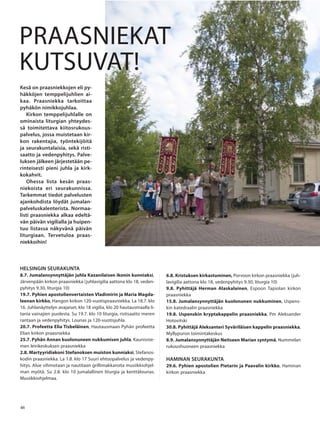 4646
HELSINGIN SEURAKUNTA
8.7. Jumalansynnyttäjän juhla Kazanilaisen ikonin kunniaksi,
Järvenpään kirkon praasniekka (juhlavigilia aattona klo 18, veden-
pyhitys 9.30, liturgia 10)
19.7. Pyhien apostolienvertaisten Vladimirin ja Maria Magda-
leenan kirkko, Hangon kirkon 120-vuotispraasniekka. La 18.7. klo
16. Juhlanäyttelyn avajaiset, klo 18 vigilia, klo 20 hautausmaalla li-
tania vainajien puolesta. Su 19.7. klo 10 liturgia, ristisaatto meren
rantaan ja vedenpyhitys. Lounas ja 120-vuotisjuhla.
20.7. Profeetta Elia Tisbeläinen, Hautausmaan Pyhän profeetta
Elian kirkon praasniekka
25.7. Pyhän Annan kuolonuneen nukkumisen juhla, Kaunisnie-
men leirikeskuksen praasniekka
2.8. Martyyridiakoni Stefanoksen muiston kunniaksi, Stefanos-
kodin praasniekka. La 1.8. klo 17 Suuri ehtoopalvelus ja vedenpy-
hitys. Alue vihmotaan ja nautitaan grillimakkaroita musiikkiohjel-
man myötä. Su 2.8. klo 10 jumalallinen liturgia ja kenttälounas.
Musiikkiohjelmaa.
6.8. Kristuksen kirkastuminen, Porvoon kirkon praasniekka (juh-
lavigilia aattona klo 18, vedenpyhitys 9.30, liturgia 10)
9.8. Pyhittäjä Herman Alaskalainen, Espoon Tapiolan kirkon
praasniekka
15.8. Jumalansynnyttäjän kuolonunen nukkuminen, Uspens-
kin katedraalin praasniekka
19.8. Uspenskin kryptakappelin praasniekka, Pm Aleksander
Hotovitski
30.8. Pyhittäjä Aleksanteri Syväriläisen kappelin praasniekka,
Myllypuron toimintakeskus
8.9. Jumalansynnyttäjän Neitseen Marian syntymä, Nummelan
rukoushuoneen praasniekka
HAMINAN SEURAKUNTA
29.6. Pyhien apostolien Pietarin ja Paavalin kirkko, Haminan
kirkon praasniekka
PRAASNIEKAT
KUTSUVAT!
Kesä on praasniekkojen eli py-
häkköjen temppelijuhlien ai-
kaa. Praasniekka tarkoittaa
pyhäkön nimikkojuhlaa.
Kirkon temppelijuhlalle on
ominaista liturgian yhteydes-
sä toimitettava kiitosrukous-
palvelus, jossa muistetaan kir-
kon rakentajia, työntekijöitä
ja seurakuntalaisia, sekä risti-
saatto ja vedenpyhitys. Palve-
luksen jälkeen järjestetään pe-
rinteisesti pieni juhla ja kirk-
kokahvit.
Ohessa lista kesän praas-
niekoista eri seurakunnissa.
Tarkemmat tiedot palvelusten
ajankohdista löydät jumalan-
palveluskalenterista. Normaa-
listi praasniekka alkaa edeltä-
vän päivän vigilialla ja huipen-
tuu listassa näkyvänä päivän
liturgiaan. Tervetuloa praas-
niekkoihin!
OV0415_G.indd 46 2.6.2015 13:28:22
 