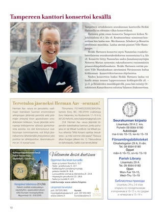 52
Seurakunnan kirjasto
Liisankatu 29 A 2. krs.
Puhelin 09 8564 6180
Aukioloajat
ma–ti klo 10–15, ke–to 15–19
Församlingsbiblioteket
Elisabetsgatan 29 A, II vån.
Tel. 09 8564 6180
Öppet
mån–ti 10–15, on–to 15–19
Parish Library
Liisankatu 29 A
Tel. 09 8564 6180
Open
Mon–Tue 10–15, 
Wed–Thu 15–19
Библиотека прихода
Liisankatu 29 a, 2-й этаж
открыта по понедельникам
и вторникам в 10–15 ч, по средам
и четвергам в 15–19 ч
Valamon kesä kutsuu
Oppimisen iloa kesän kursseilla
• Järjen ja tunteen filosofia 5.-12.7.
• Taide- ja kellonvalu 5.-12.7.
• Kaikkeinpyhin Jumalansynnyttäjä,
pelasta meidät 14.-16.8.
• Luovuudesta voimaa ja elämäniloa 21.-23.8.
• Hopeatyön peruskurssi 23.-28.8.
• Sadut ja musiikki 4.-6.9.
Lisää kursseja: www.valamo.fi/opisto
Kesäpäivä Valamossa 20 €/hlö
Paketti sisältää sisäänpääsyn
näyttelyihin, opastuskierroksen
sekä lounaan noutopöydästä.
Myynnissä 1.6.-31.8.2015.
Lämpimästi tervetuloa!
puh. 017 570 1810
myyntipalvelu@valamo.fi
www.valamo.fi
Kulttuuritapahtumien kesä!
Paljon konsertteja,
näyttelyitä, runoiltoja...
Kurssit:
puh. 017 570 1401
kurssit@valamo.fi
Tampereen ortodoksisen seurakunnan kanttorilla Heikki
Hattusella on edessään vilkas konserttikesä.
Hattunen pitää oman konsertin Tampereen kirkon Ni-
kolainsalissa 16.7. klo 18. Kesätunnelmia-nimisessä kon-
sertissa hän laulaa mm. Merikannon, Schubert ja Mozartin
säveltämää musiikkia. Laulua säestää pianisti Ville Hauta-
kangas.
Heikki Hattunen konsertoi myös Nummelan evankelis-
luterilaisessa seurakuntakeskuksessa sunnuntaina 6.9. klo
18. Konsertti liittyy Nummelan uuden Jumalansynnyttäjän
Neitseen Marian syntymän rukoushuoneen ensimmäisiin
praasniekkajuhlallisuuksiin. Heikki Hattunen esittää pia-
nisti Ville Hautakankaan säestämänä Päivännousu kultaa
kirkkomaan -konserttikiertueensa ohjelmistoa.
Näiden konserttien lisäksi Heikki Hattusen laulua voi
kuulla muun muassa Lappeenrannan kirkkopäivillä 28. –
30.8. ja Heinäveden musiikkipäivillä, jossa hän esiintyy Or-
todoksisen Kamarikuoron solistina Valamon iltakonsertissa.
Herman Aav -seura on perustettu vaali-
maan itsenäisen Suomen ensimmäisen
arkkipiispan jättämää perintöä sekä pitä-
mään yhteyttä Viron apostoliseen orto-
doksiseen kirkkoon. Seura järjestää semi-
naareja kirkkojemme välisistä ajankohtai-
sista asioista. Jos olet kiinnostunut osal-
listumaan toimintaamme, voit liittyä jäse-
neksemme lähettämällä yhteystietosi joko
postitse tai sähköpostitse. Jäsenmaksum-
me on 15 euroa/vuosi.
Tervetuloa jäseneksi Herman Aav -seuraan!
Tilinumero: FI2144052020023643/Ha-
kamies Eero, BIC: HELSFIHH Lisätietoja:
Eero Hakamies, Iso Roobertink 17–19 A 6,
00120 Helsinki, eero.hakamies@gmail.com
23.8. Herman Aav -seura järjestää Us-
penskin katedraalissa luennon, jonka puhu-
jana on isä Mikael Sundkvist. Isä Mikael pu-
huu aiheesta ”Mitä Koraani opettaa Jeesuk-
sesta – ja mitä voimme siitä oppia?”. Tilaisuus
alkaa liturgian jälkeen klo 12. Tilaisuudessa
on kahvitarjoilu. Kaikki ovat tervetulleita!
Tampereen kanttori konsertoi kesällä
KuvaVilleHautakangas
 