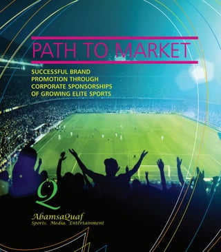 PATH TO MARKET
SUCCESSFUL BRAND
PROMOTION THROUGH
CORPORATE SPONSORSHIPS
OF GROWING ELITE SPORTS
AbamsaQuaf
Sports. Media. Entertainment
 