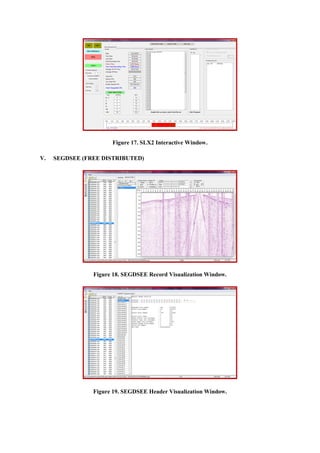Figure 17. SLX2 Interactive Window.
V. SEGDSEE (FREE DISTRIBUTED)
Figure 18. SEGDSEE Record Visualization Window.
Figure 19. SEGDSEE Header Visualization Window.
 