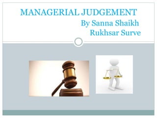 MANAGERIAL JUDGEMENT
By Sanna Shaikh
Rukhsar Surve
 