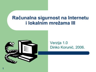 1
Računalna sigurnost na Internetu
i lokalnim mrežama III
Verzija 1.0
Dinko Korunić, 2006.
 