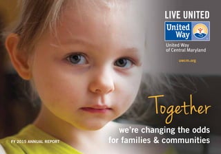 uwcm.org
FY 2015 ANNUAL REPORT
Together
we’re changing the odds
for families & communities
 