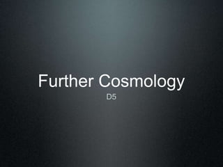 Further Cosmology
D5
 