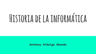 Historiadelainformática
Anthony Hidalgo Obando
 