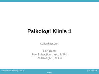 Psikologi Klinis 1 
(Pertemuan 1) 
Kuliahkita.com 
Pengajar: 
Edo Sebastian Jaya, M.Psi 
Retha Arjadi, M.Psi 
Kuliahkita.com (Psikologi Klinis 1) (E.S. Jaya & R. 
Arjadi) 
 