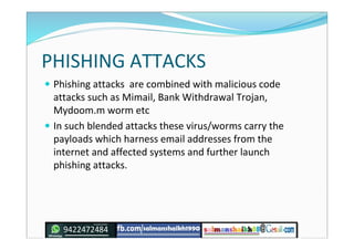 PHISHING ATTACKS
 Phishing attacks are combined with malicious code
attacks such as Mimail, Bank Withdrawal Trojan,
Mydoo...