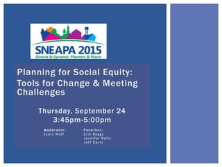 Planning for Social Equity:
Tools for Change & Meeting
Challenges
Thursday, September 24
3:45pm-5:00pm
Moderator: Panelists:
Scott Wolf Erin Boggs
Jennifer Raitt
Jeff Davis
 