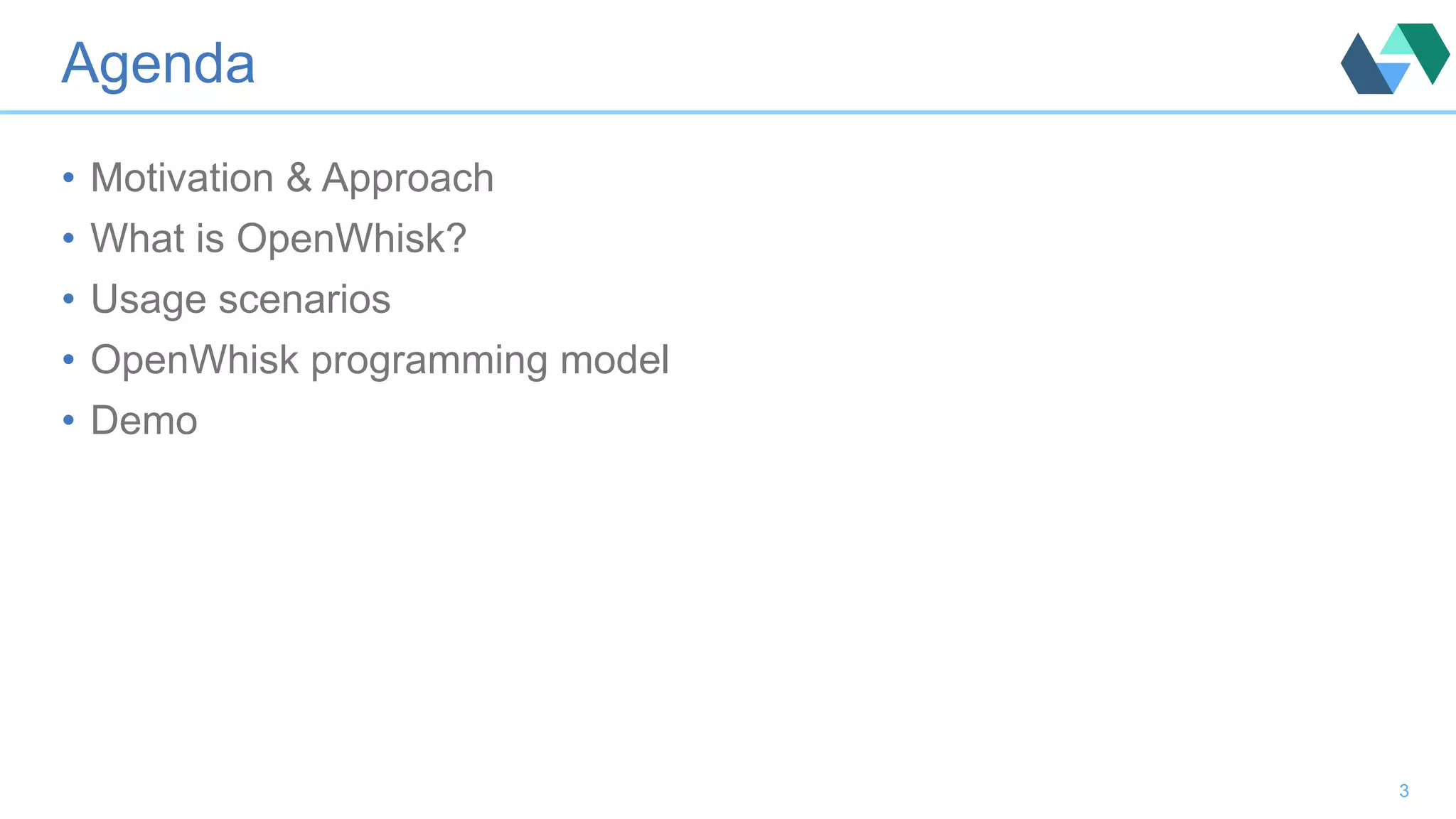 Agenda •  Motivation & Approach •  What is OpenWhisk? •  Usage scenarios •  OpenWhisk programming model •  Demo 3 