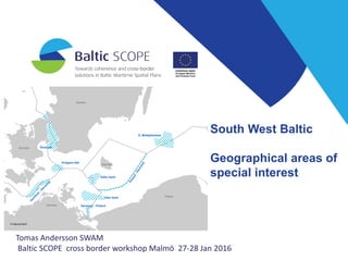 South West Baltic
Geographical areas of
special interest
Tomas Andersson SWAM
Baltic SCOPE cross border workshop Malmö 27-28 Jan 2016
 