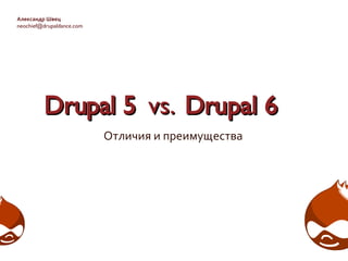 Drupal 5  vs.   Drupal 6 Отличия и преимущества Александр Швец [email_address] 