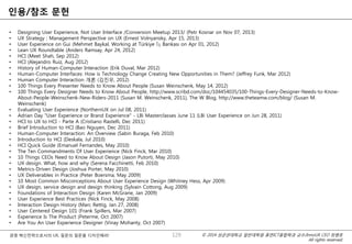 © 2014 성균관대학교 일반대학원 휴먼ICT융합학과 교수/InnoUX CEO 최병호
All rights reserved.
경영 혁신전략으로서의 UX, 질문의 질문을 디자인해라!
인용/참조 문헌
• Designing User Experience, Not User Interface /Conversion Meetup 2013/ (Petr Kosnar on Nov 07, 2013)
• UX Strategy ; Management Perspective on UX (Ernest Volnyansky, Apr 15, 2013)
• User Experience on Gui (Mehmet Baykal, Working at Türkiye İş Bankası on Apr 01, 2012)
• Lean UX Roundtable (Anders Ramsay, Apr 24, 2012)
• HCI (Meet Shah, Sep 2012)
• HCI (Alejandro Ruiz, Aug 2012)
• History of Human-Computer Interaction (Erik Duval, Mar 2012)
• Human-Computer Interfaces: How is Technology Change Creating New Opportunities in Them? (Jeffrey Funk, Mar 2012)
• Human Computer Interaction 개론 (김진우, 2012)
• 100 Things Every Presenter Needs to Know About People (Susan Weinschenk, May 14, 2012)
• 100 Things Every Designer Needs to Know About People, http://www.scribd.com/doc/104454035/100-Things-Every-Designer-Needs-to-Know-
About-People-Weinschenk-New-Riders-2011 (Susan M. Weinschenk, 2011), The W Blog, http://www.theteamw.com/blog/ (Susan M.
Weinschenk)
• Evaluating User Experience (NorthernUX on Jul 08, 2011)
• Adrian Day "User Experience or Brand Experience" - LBi Masterclasses June 11 (LBi User Experience on Jun 28, 2011)
• HCI to UX to HCI - Parte A (Cristiano Rastelli, Dec 2011)
• Brief Introduction to HCI (Bao Nguyen, Dec 2011)
• Human-Computer Interaction: An Overview (Sabin Buraga, Feb 2010)
• Introduction to HCI (Deskala, Jul 2010)
• HCI Quick Guide (Emanuel Fernandes, May 2010)
• The Ten Commandments Of User Experience (Nick Finck, Mar 2010)
• 10 Things CEOs Need to Know About Design (Jason Putorti, May 2010)
• UX design. What, how and why (Serena Facchinetti, Feb 2010)
• Metrics-Driven Design (Joshua Porter, May 2010)
• UX Deliverables in Practice (Peter Boersma, May 2009)
• 10 Most Common Misconceptions About User Experience Design (Whitney Hess, Apr 2009)
• UX design, service design and design thinking (Sylvain Cottong, Aug 2009)
• Foundations of Interaction Design (Karen McGrane, Jan 2009)
• User Experience Best Practices (Nick Finck, May 2008)
• Interaction Design History (Marc Rettig, Jan 27, 2008)
• User Centered Design 101 (Frank Spillers, Mar 2007)
• Experience Is The Product (Peterme, Oct 2007)
• Are You An User Experience Designer (Vinay Mohanty, Oct 2007)
129
 