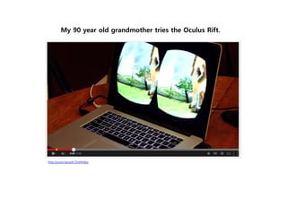 http://youtu.be/pAC5SeNH8jw
My 90 year old grandmother tries the Oculus Rift.
 