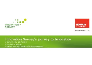 Innovation Norway’s journey to Innovation
#SoMeT14AU 17.7.2014
Hans Petter Aalmo
Head of web and mobile @visitnorway.com
 
