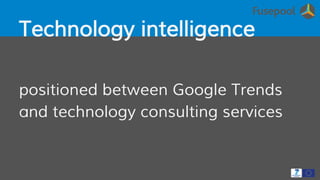 Technology intelligence
positioned between Google Trends
and technology consulting services
 