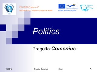 POLITICS Project LLP
           505358-LLP-1-2009-1-EE-KA3-KA3MP




                        Politics
                        Progetto Comenius



26/04/12                 Progetto Comenius    referente Mirella Cusinato   1
 
