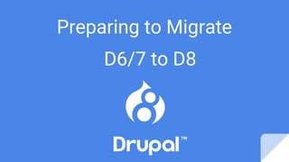Preparing to Migrate
D6/7 to D8
 
