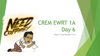 CREM EWRT 1A
Day 6
Paper 2 and Parable 9-13
 
