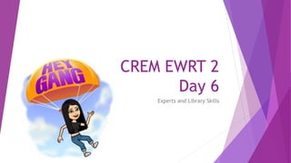 CREM EWRT 2
Day 6
Experts and Library Skills
 