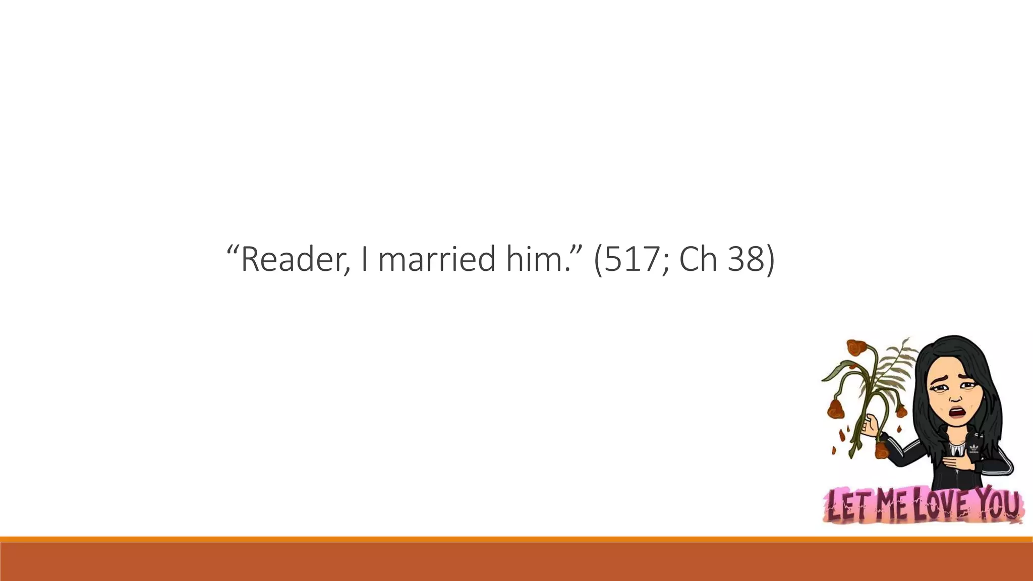 “Reader, I married him.” (517; Ch 38)
 