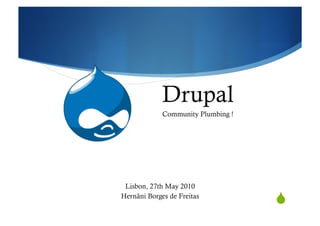 Drupal
             Community Plumbing !




 Lisbon, 27th May 2010
Hernâni Borges de Freitas
                                    "
 