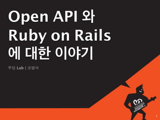 Open API 와
Ruby on Rails
에 대한 이야기
푸딩 Lab | 조범석




                1
 