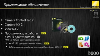 Программное обеспечение


   Camera Control Pro 2
   Capture NX 2
   View NX 2
   Программа для работы
    c Wi-Fi адаптером Wu-1b
    (WU-1b, Только загружаемая версия)
      Android (Доступно в Android Market)
      iOS (в процессе разработки, доступно в iTunes Store с 09/2012)
 