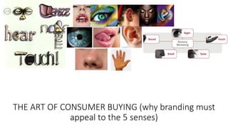 THE ART OF CONSUMER BUYING (why branding must
appeal to the 5 senses)
 