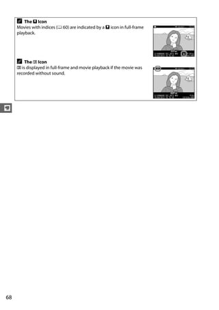 A The p Icon
     Movies with indices (0 60) are indicated by a p icon in full-frame
     playback.




     A   The 2 Icon
     2 is displayed in full-frame and movie playback if the movie was
     recorded without sound.




y




68
 