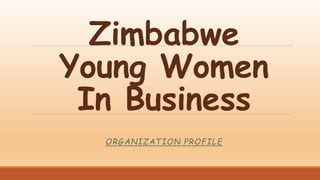 Zimbabwe
Young Women
In Business
ORGANIZATION PROFILE
 