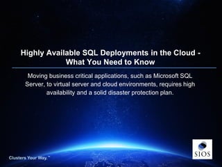 Clusters Your Way.™Clusters Your Way.™
Highly Available SQL Deployments in the Cloud -
What You Need to Know
Moving business critical applications, such as Microsoft SQL
Server, to virtual server and cloud environments, requires high
availability and a solid disaster protection plan.
 