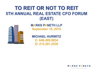 TO REIT OR NOT TO REIT
5TH ANNUAL REAL ESTATE CFO FORUM
(EAST)
MARKS PANETH LLP
September 19, 2016
MICHAEL HURWITZ
C: 646.499.0634
O: 212.201.2230
 