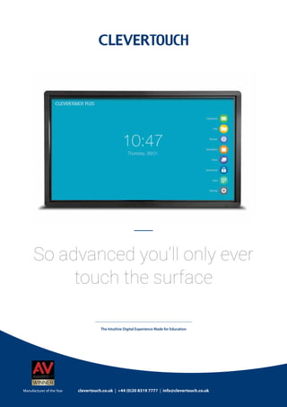 clevertouch.co.uk | +44 (0)20 8319 7777 | info@clevertouch.co.uk
The Intuitive Digital Experience Made for Education
So advanced you’ll only ever
touch the surface
Manufacturer of the Year
 