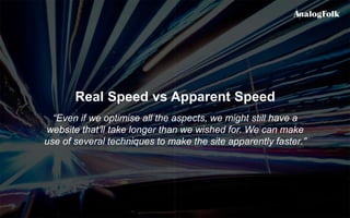 Real Speed vs Apparent Speed
“Even if we optimise all the aspects, we might still have a
website that’ll take longer than ...