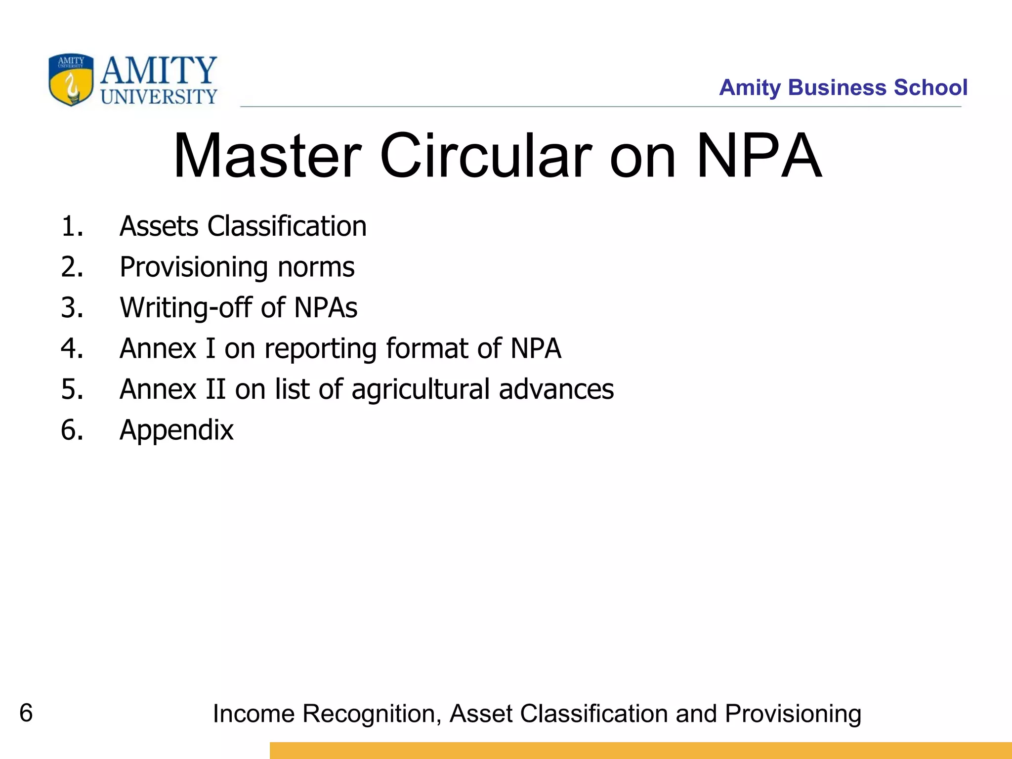 Master Circular on NPA  Assets Classification  Provisioning norms Writing-off of NPAs Annex I on reporting format of NPA Annex II on list of agricultural advances Appendix Income Recognition, Asset Classification and Provisioning 