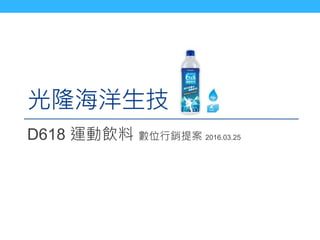 光隆海洋生技
D618 運動飲料 數位行銷提案 2016.03.25
 