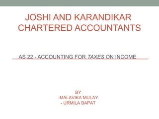 JOSHI AND KARANDIKAR
CHARTERED ACCOUNTANTS
AS 22 - ACCOUNTING FOR TAXES ON INCOME
BY
-MALAVIKA MULAY
- URMILA BAPAT
 