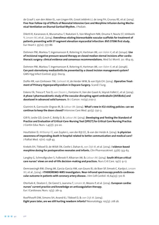 de Graaf J, van den Akker EL, van Lingen RA, Groot Jebbink LJ, de Jong FH, Grunau RE, et al. (2014).
Five-Year Follow-Up of Effects of Neonatal Intensive Care and Morphine Infusion during Mecha-
nical Ventilation on Diurnal Cortisol Rhythm. J Pediatr.
Diletti R, Karanasos A, Muramatsu T, Nakatani S, Van Mieghem NM, Onuma Y, Nauta ST, Ishibashi
Y, Lenzen MJ, et al., (2014). Everolimus-eluting bioresorbable vascular scaffolds for treatment of
patients presenting with ST-segment elevation myocardial infarction: BVS STEMI first study.
Eur Heart J. 35(12): 777-86
Dohmen PM, Markou T, Ingemansson R, Rotering H, Hartman JM, van Valen R, et al. (2014a). Use
of incisional negative pressure wound therapy on closed median sternal incisions after cardio-
thoracic surgery: clinical evidence and consensus recommendations. Med Sci Monit. 20: 1814-25.
Dohmen PM, Markou T, Ingemansson R, Rotering H, Hartman JM, van Valen R, et al. (2014b).
Can post-sternotomy mediastinitis be prevented by a closed incision management system?
GMS Hyg Infect Control. 9(3): Doc19.
Dulfer RR, van Ginhoven TM, Geilvoet W, de Herder WW,  van Eijck CH. (2014). Operative Treat-
ment of Primary Hyperparathyroidism in Daycare Surgery. Scand J Surg.
Eskens FA, Tresca P, Tosi D, van Doorn L, Fontaine H, Van der Gaast A, Veyrat-Follet C, et al. (2014).
A phase I pharmacokinetic study of the vascular disrupting agent ombrabulin (AVE8062) and
docetaxel in advanced solid tumours. Br J Cancer. 110(9):2170-7.
Giannini A, Garrouste-Orgeas M,  Latour JM. (2014). What’s new in ICU visiting policies: can we
continue to keep the doors closed? Intensive Care Med. 40(5): 730-3.
Gill FJ, Leslie GD, Grech C, Boldy D,  Latour JM. (2014). Developing and Testing the Standard of
Practice and Evaluation of Critical-Care-Nursing Tool (SPECT) for Critical Care Nursing Practice.
J Contin Educ Nurs. 1;45(7): 312-20.
Houttekier D, Witkamp FE, van Zuylen L, van der Rijt CC,  van der Heide A. (2014). Is physician
awareness of impending death in hospital related to better communication and medical care?
J Palliat Med. 17(11): 1238-43.
Krekels EH, Tibboel D, de Wildt SN, Ceelie I, Dahan A, van Dijk M, et al. (2014). Evidence-based
morphine dosing for postoperative neonates and infants. Clin Pharmacokinet. 53(6): 553-63.
Langley G, Schmollgruber S, Fulbrook P, Albarran JW,  Latour JM. (2014). South African critical
care nurses’ views on end-of-life decision-making and practices. Nurs Crit Care. 19(1): 9-17.
Oemrawsingh RM, Cheng JM, García-García HM, van Geuns RJ, de Boer SP, Simsek C, Kardys I, Lenzen
MJ, et al., (2014). ATHEROREMO-NIRS Investigators. Near-infrared spectroscopy predicts cardiovas-
cular outcome in patients with coronary artery disease. J Am Coll Cardiol. 16;64(23): 510-8.
Oterhals K, Deaton C, De Geest S, Jaarsma T, Lenzen M, Moons P, et al. (2014). European cardiac
nurses’ current practice and knowledge on anticoagulation therapy.
Eur J Cardiovasc Nurs. 13(3): 261-9.
Roofthooft DW, Simons SH, Anand KJ, Tibboel D,  van Dijk M. (2014).
Eight years later, are we still hurting newborn infants? Neonatology. 105(3): 218-26.
40	 	      VIP2
 