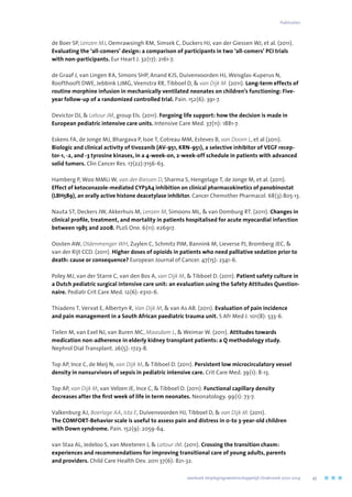 de Boer SP, Lenzen MJ, Oemrawsingh RM, Simsek C, Duckers HJ, van der Giessen WJ, et al. (2011).
Evaluating the ‘all-comers’ design: a comparison of participants in two ‘all-comers’ PCI trials
with non-participants. Eur Heart J. 32(17): 2161-7.
de Graaf J, van Lingen RA, Simons SHP, Anand KJS, Duivenvoorden HJ, Weisglas-Kuperus N,
Roofthooft DWE, Jebbink LJMG, Veenstra RR, Tibboel D,  van Dijk M. (2011). Long-term effects of
routine morphine infusion in mechanically ventilated neonates on children’s functioning: Five-
year follow-up of a randomized controlled trial. Pain. 152(6): 391-7.
Devictor DJ,  Latour JM, group EIs. (2011). Forgoing life support: how the decision is made in
European pediatric intensive care units. Intensive Care Med. 37(11): 1881-7.
Eskens FA, de Jonge MJ, Bhargava P, Isoe T, Cotreau MM, Esteves B, van Doorn L, et al (2011).
Biologic and clinical activity of tivozanib (AV-951, KRN-951), a selective inhibitor of VEGF recep-
tor-1, -2, and -3 tyrosine kinases, in a 4-week-on, 2-week-off schedule in patients with advanced
solid tumors. Clin Cancer Res. 17(22):7156-63.
Hamberg P, Woo MMLi W, van der Biessen D, Sharma S, Hengelage T, de Jonge M, et al. (2011).
Effect of ketoconazole-mediated CYP3A4 inhibition on clinical pharmacokinetics of panobinostat
(LBH589), an orally active histone deacetylase inhibitor. Cancer Chemother Pharmacol. 68(3):805-13.
Nauta ST, Deckers JW, Akkerhuis M, Lenzen M, Simoons ML,  van Domburg RT. (2011). Changes in
clinical profile, treatment, and mortality in patients hospitalised for acute myocardial infarction
between 1985 and 2008. PLoS One. 6(11): e26917.
Oosten AW, Oldenmenger WH, Zuylen C, Schmitz PIM, Bannink M, Lieverse PJ, Bromberg JEC, 
van der Rijt CCD. (2011). Higher doses of opioids in patients who need palliative sedation prior to
death: cause or consequence? European Journal of Cancer. 47(15): 2341-6.
Poley MJ, van der Starre C, van den Bos A, van Dijk M,  Tibboel D. (2011). Patient safety culture in
a Dutch pediatric surgical intensive care unit: an evaluation using the Safety Attitudes Question-
naire. Pediatr Crit Care Med. 12(6): e310-6.
Thiadens T, Vervat E, Albertyn R, Van Dijk M,  van As AB. (2011). Evaluation of pain incidence
and pain management in a South African paediatric trauma unit. S Afr Med J. 101(8): 533-6.
Tielen M, van Exel NJ, van Buren MC, Maasdam L,  Weimar W. (2011). Attitudes towards
medication non-adherence in elderly kidney transplant patients: a Q methodology study.
Nephrol Dial Transplant. 26(5): 1723-8.
Top AP, Ince C, de Meij N, van Dijk M,  Tibboel D. (2011). Persistent low microcirculatory vessel
density in nonsurvivors of sepsis in pediatric intensive care. Crit Care Med. 39(1): 8-13.
Top AP, van Dijk M, van Velzen JE, Ince C,  Tibboel D. (2011). Functional capillary density
decreases after the first week of life in term neonates. Neonatology. 99(1): 73-7.
Valkenburg AJ, Boerlage AA, Ista E, Duivenvoorden HJ, Tibboel D,  van Dijk M. (2011).
The COMFORT-Behavior scale is useful to assess pain and distress in 0-to 3-year-old children
with Down syndrome. Pain. 152(9): 2059-64.
van Staa AL, Jedeloo S, van Meeteren J,  Latour JM. (2011). Crossing the transition chasm:
experiences and recommendations for improving transitional care of young adults, parents
and providers. Child Care Health Dev. 2011 37(6): 821-32.
	 Jaarboek Verplegingswetenschappelijk Onderzoek 2010-2014	 45
Publicaties
 