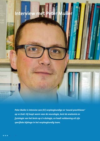 Interview met Peter Muller
Peter Muller is intensive care (IC) verpleegkundige en ‘neural-practitioner’
op 10 Zuid. Hij loopt warm voor de neurologie, kent de anatomie en
fysiologie van het brein op z´n duimpje, en haalt voldoening uit zijn
specifieke bijdrage in het verpleegkundig team.
76	 	      VIP2
 