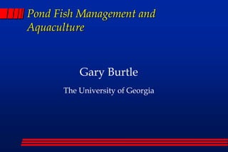 Pond Fish Management and
Aquaculture
Gary Burtle
The University of Georgia
 