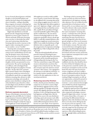 M&EJOURNAL  117
CONTENT
INNOVATION
Nobbs leads Civolution’s marketing and communication activities, after having
dedicated most of his time for over the past four years to sales. Prior to Civolution,
he was President at Teletrax, the world’s first global broadcast intelligence service.
Nobbs was formerly Content Director at IPC Media, and also worked in executive
positions for ITV and EMAP.
by way of natural, physical gestures, with little
thought as to the powerful hardware and
software that hums along in the background—
where it should be—making it all possible.
Many categories of consumer technology have
made great strides toward adapting this style of
user experience, from payment services and e-
commerce to social media and daily to-do lists.
Digital video distribution can benefit
greatly from this “disappearing technology”
approach as it strives to grow customer sat-
isfaction and loyalty. With piracy becoming
easier every day, it is this loyalty that will be
a key asset in protecting a subscriber base.
Streaming video has much to innovate in this
regard as today’s streaming video security is
not yet seamless—not yet “invisible.”
Streaming video consumption and distri-
bution has tossed coders, technologists, pirates,
content owners and distributors into the same
ring. The disruptive nature of the Internet
has always been due to the level playing field
it creates—one that equips companies large
and small, located around the block or around
the globe, with the same potential for service
and innovation. The case for streaming video
is no different, with technological break-
throughs driving the mass adoption of stream-
ing video—be that video UGC, premium,
legal or pirated. Namely, these technological
advancements include near universal access
to broadband at speeds that can support high-
definition streaming video; advances in video
compression technology; and, ironically, le-
gitimate content distributors wading into the
online distribution space themselves, which
provides illegal content distributors with HD-
quality digital copies of content straight to
their hard drives.
Delivery speeds skyrocket
The pace of this disruptive innovation has been
staggering. In the early 2000s, the U.S. Federal
Communications Commission defined “broad-
band” as 200 kilobits per second. Today, that
definition has changed to include the range up
to 30 megabits per second, and speeds up to
100 megabits per second are widely available
(not to mention a certain Fortune 100 compa-
ny, also affiliated with a streaming video portal,
is now rolling out gigabit internet in select U.S.
cities). This high-speed video delivery pipeline is
open to all—legitimate or illegal—and its reach
is moving beyond what even fixed-line carriers
offer, as public Wi-Fi and cellular LTE begin
to provide bandwidth capable of HD-quality
speeds to mobile devices. The same democ-
ratization of technology holds true for video
compression specifically: whereas a decade ago
MPEG-2 could offer standard definition video
requiring six-megabit-per-second connections,
MPEG-4 now enables the distribution of high
definition video at comparable speeds—and
the next generation of compression technology,
High Efficiency Video Coding H.265, will cut
this in half.
With skyrocketing bandwidth and more
powerful compression flooding the space,
consumers are quickly taking these innovations
for granted, and the immediate gratification
of longstanding video hosting sites like You-
Tube have trained them to expect HD-quality
streams on demand and on any device they
happen to have in hand at the time. This means
that consumers expect the experience around
“premium” video content—once segregated to
the television set and cable box exclusively—to
be as equality intuitive, immediate, and fric-
tionless as the other applications on their con-
nected personal devices.
Reducing security friction
Further, whereby premium distributors often
compete by way of exclusive content, illegal
video distributors aggregate the best content
offerings regardless of copyright and provide
versions often digitally equivalent to the legal
distributor. In fact, all things being equal, when
both legitimate and illegal online video dis-
tributors have access to the same distribution
technology, speed, and consumer reach, differ-
entiation on delivery quality all but evaporates,
and the differentiating factor between them
becomes one, quite simply, of user experience.
That brings us back to streaming video
security, currently one of the most friction-
inducing factors in the legitimate streaming
video experience. If we are to follow the afore-
mentioned advice of tech pioneers such as
Dorsey and Ive, we as an industry must work
toward less obtrusive video security solutions.
One way to achieve this end is to intro-
duce “post-consumption” streaming video
security—a technique that can be achieved
through content watermarking and active
monitoring. This type of security does its
job in the background, rather than the fore-
ground, and gets out of the way of consumers
doing what they—and we—want them to do
in the first place: consume. The music indus-
try learned this lesson with significant grow-
ing pains, having debuted digital downloads
with DRM protection before realizing that
level of front-and-center security caused more
harm to legitimate consumption than it saved
in deterring piracy.
Post-consumption video security can iden-
tify illegal broadcasts and drop the security
roadblocks only where they should be: direct-
ly in front of those few bad players that, up
to this point, have created the need for such
intrusive pre-consumption security across the
board. Not only is this type of security less
invasive to legitimate users, but it enables a
number of additional benefits for distributors
by way of consumption analytics. Even the
tracking of illegal consumption can offer up
new opportunities, as demand for pirated ver-
sions of content can validate entry into new
territories—a tactic mainstream heavyweights
such as Netflix have already integrated into
their international licensing strategies.
Enabled by rapid innovation in broadband
and cellular data speeds, and more efficient
video compression technologies, consumer
demand for digital video content—be it pay-
TV content, feature films, or live sports—is
accelerating. The differentiation between
legitimate online video distributors will come
down to not only content offering, but also
ease-of-access in the user experience. To be
successful in this new paradigm, video security
must take a page from the tech pioneers, and
strive to disappear completely from the user
experience, while still providing the protec-
tion that copyright holders and distributors
require. n
 