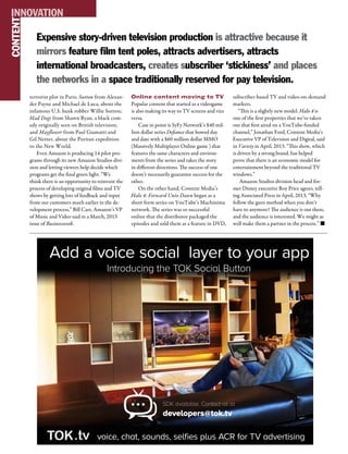 M&EJOURNAL  140
terrorist plot in Paris; Sutton from Alexan-
der Payne and Michael de Luca, about the
infamous U.S. bank robber Willie Sutton;
Mad Dogs from Shawn Ryan, a black com-
edy originally seen on British television;
and Mayflower from Paul Giamatti and
Gil Netter, about the Puritan expedition
to the New World.
Even Amazon is producing 14 pilot pro-
grams through its new Amazon Studios divi-
sion and letting viewers help decide which
programs get the final green light. “We
think there is an opportunity to reinvent the
process of developing original films and TV
shows by getting lots of feedback and input
from our customers much earlier in the de-
velopment process,” Bill Carr, Amazon’s VP
of Music and Video said in a March, 2013
issue of Businessweek.
Online content moving to TV
Popular content that started as a videogame
is also making its way to TV screens and vice
versa.
Case in point is SyFy Network’s $40 mil-
lion dollar series Defiance that bowed day
and date with a $60 million dollar MMO
(Massively Multiplayer Online game ) that
features the same characters and environ-
ments from the series and takes the story
in different directions. The success of one
doesn’t necessarily guarantee success for the
other.
On the other hand, Content Media’s
Halo 4: Forward Unto Dawn began as a
short form series on YouTube’s Machinima
network. The series was so successful
online that the distributor packaged the
episodes and sold them as a feature in DVD,
subscriber-based TV and video-on-demand
markets.
“This is a slightly new model. Halo 4 is
one of the first properties that we’ve taken
out that first aired on a YouTube-funded
channel,” Jonathan Ford, Content Media’s
Executive VP of Television and Digital, said
in Variety in April, 2013. “This show, which
is driven by a strong brand, has helped
prove that there is an economic model for
entertainment beyond the traditional TV
windows.”
Amazon Studios division head and for-
mer Disney executive Roy Price agrees, tell-
ing Associated Press in April, 2013, “Why
follow the guru method when you don’t
have to anymore? The audience is out there,
and the audience is interested. We might as
well make them a partner in the process.’’ n
INNOVATIONCONTENT
Expensive story-driven television production is attractive because it
mirrors feature film tent poles, attracts advertisers, attracts
international broadcasters, creates subscriber ‘stickiness’ and places
the networks in a space traditionally reserved for pay television.
 
